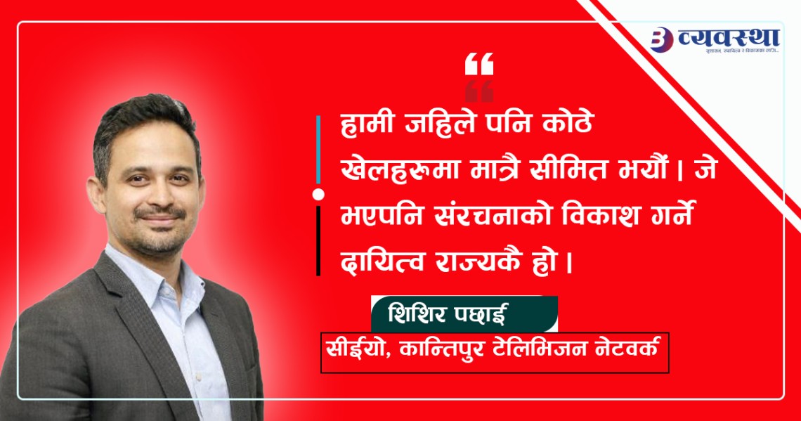 खेललाई उद्योगको रुपमा विकास गर्ने कुरामा मिडियाको ध्यान पुगेको छैन : शिशिर पछाई